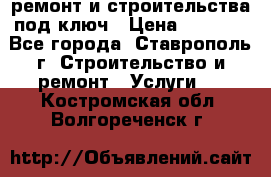 ремонт и строительства под ключ › Цена ­ 1 000 - Все города, Ставрополь г. Строительство и ремонт » Услуги   . Костромская обл.,Волгореченск г.